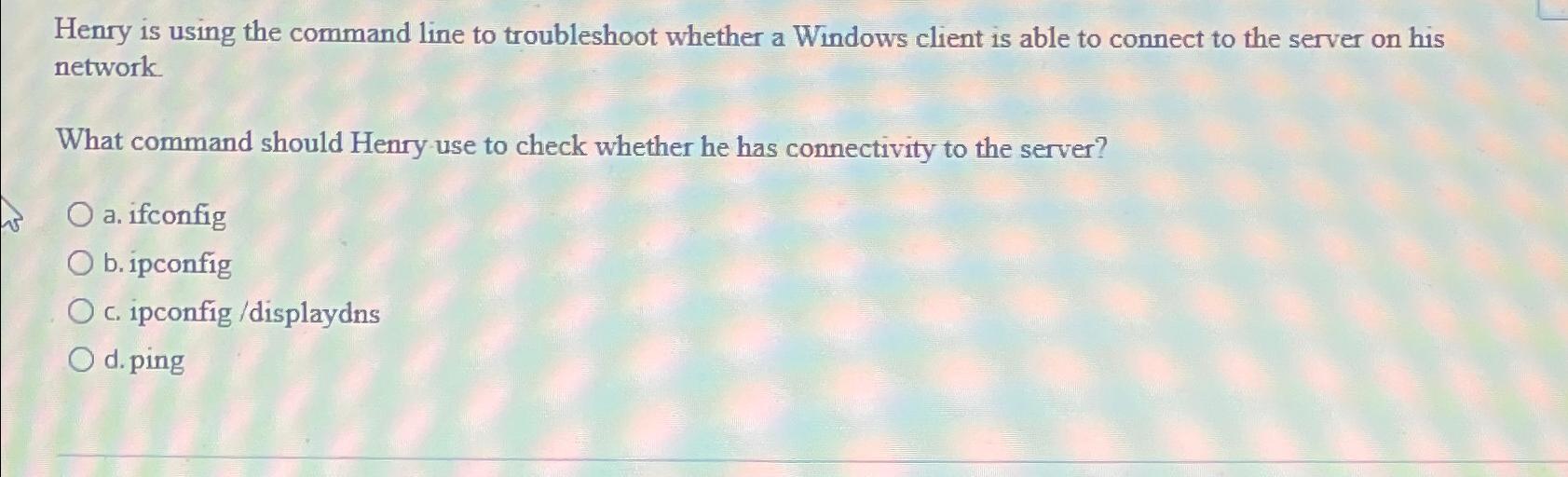 Henry is using the command line to troubleshoot whether a Windows