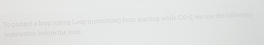 To protect a loop (using Loop instruction) from starting while CX=0,