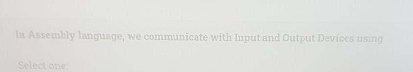 equivalent to the following In Assembly language, we communicate with Input and