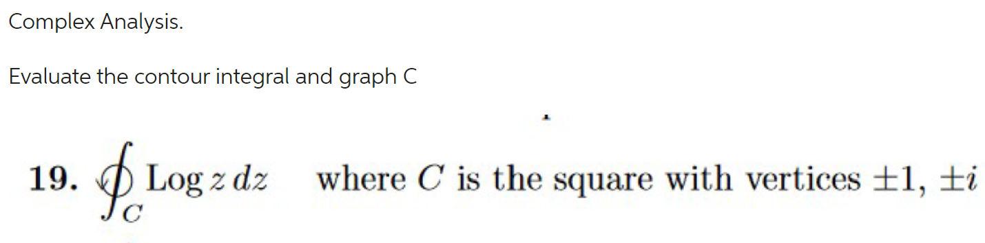  Complex Analysis. Evaluate the contour integral and graph C 19. Log