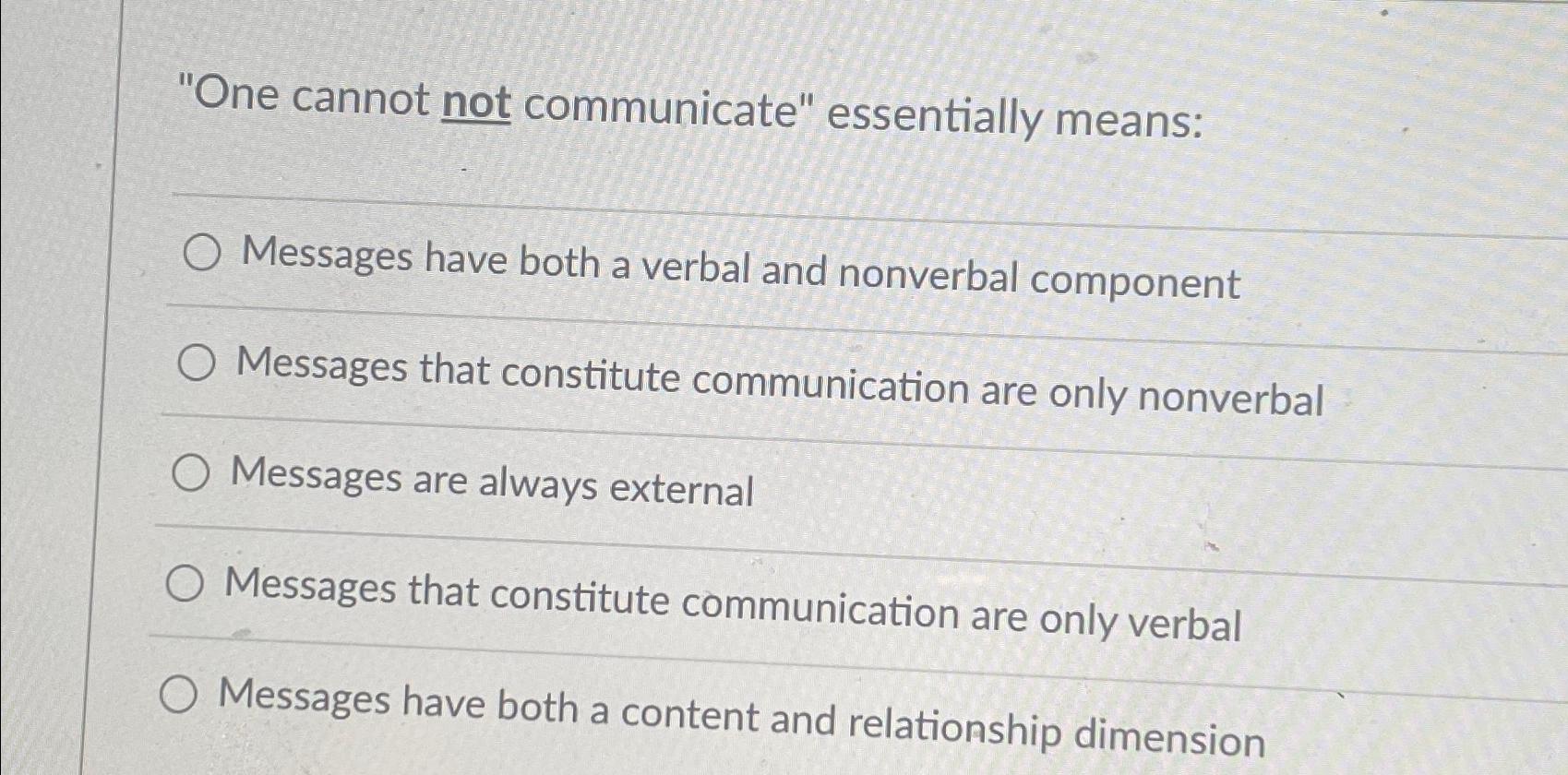  "One cannot not communicate" essentially means: Messages have both a verbal