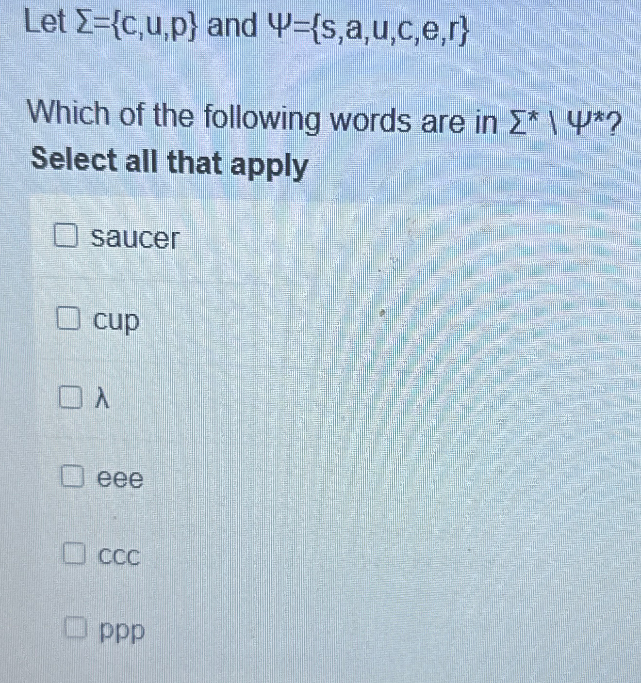  Let ={c,u,p} and ={s,a,u,c,e,r} Which of the following words are in