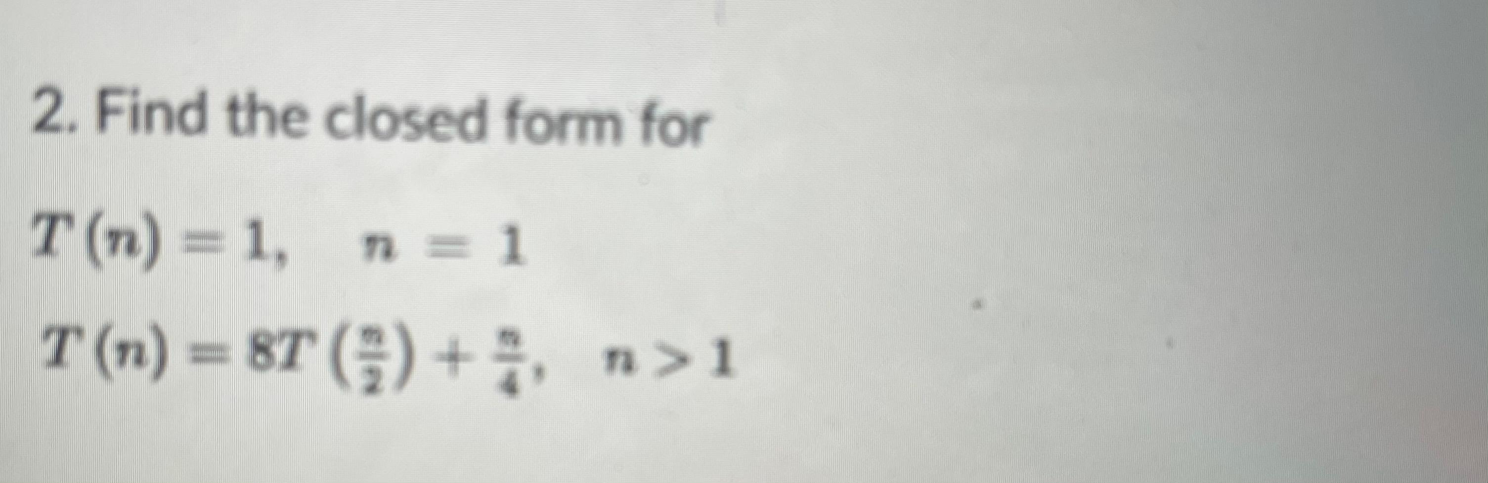 2. Find the closed form for T (n) = 1, n