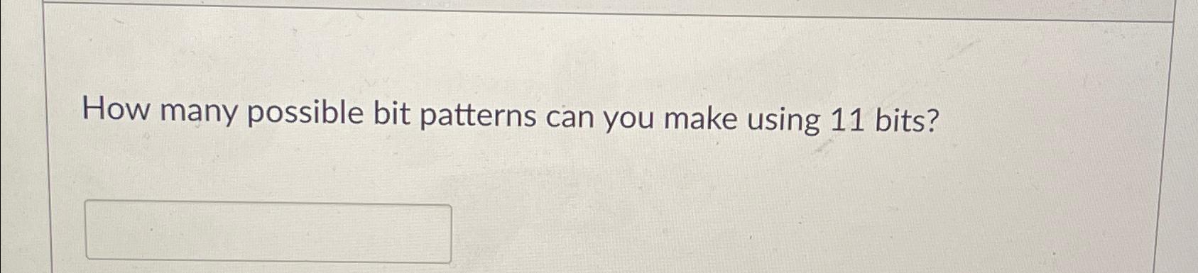  How many possible bit patterns can you make using 11 bits?