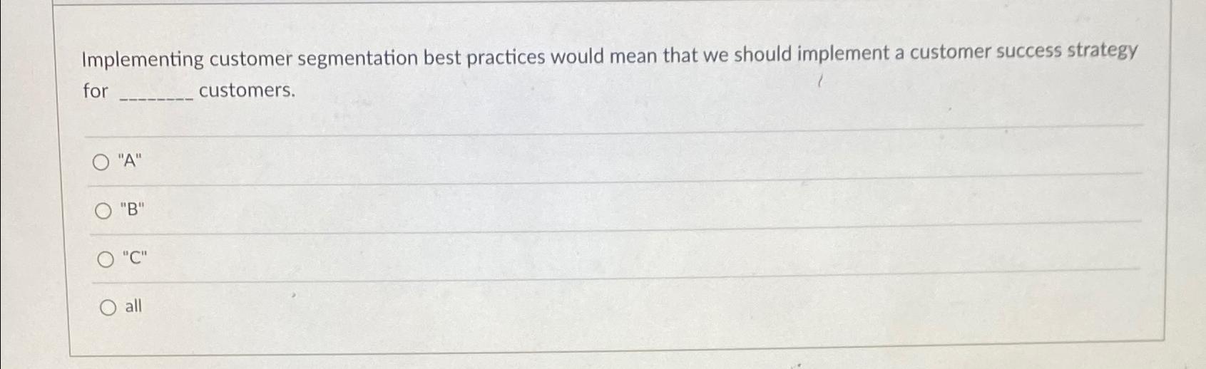  Implementing customer segmentation best practices would mean that we should implement