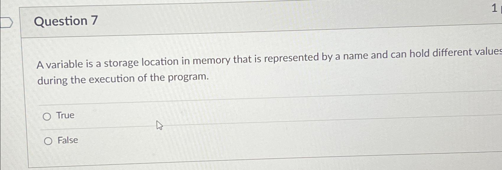  Question 7 A variable is a storage location in memory that