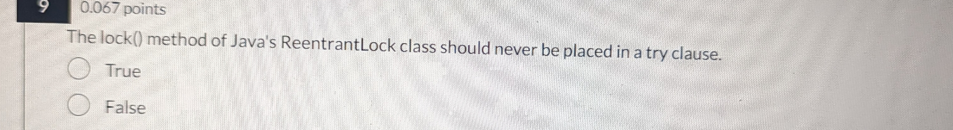  0.067 points The lock() method of Java's ReentrantLock class should never
