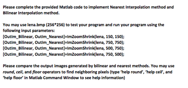  Code: function [OutIm_Bilinear, OutIm_Nearest] = ImZoomShrink(InIm, new_row, new_col) %%%%%%%%%%%%%%%%%%%%%%%%%%%%%%%%%%%%%%%%%% % Image