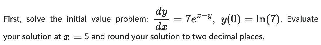  d First, solve the initial value problem: 7em_y, y(O) ln(7). Evaluate