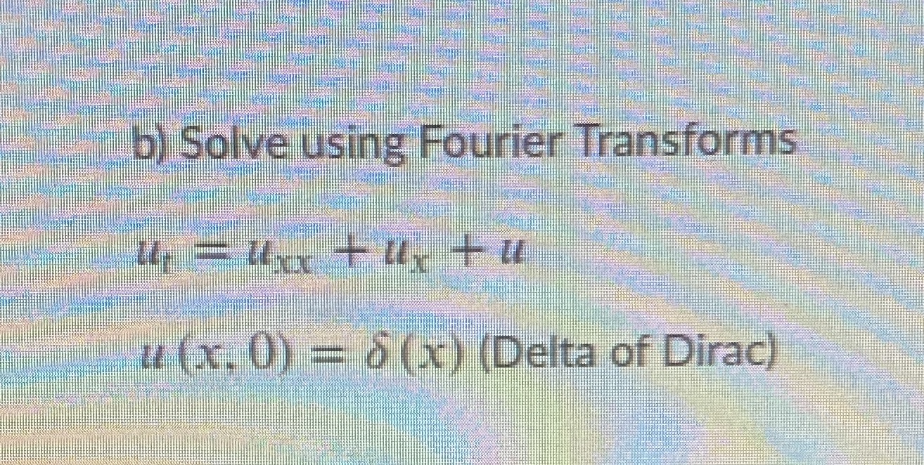 b) Solve using Fourier Transforms=++ut=uxx+ux+u(,0)=()u(x,0)=(x)(Delta of Dirac) below i took a screenshot