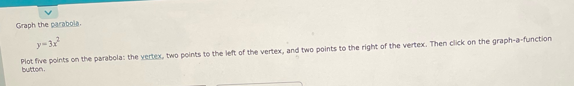  Graph the parabola. y= 3x- Plot five points on the parabola: