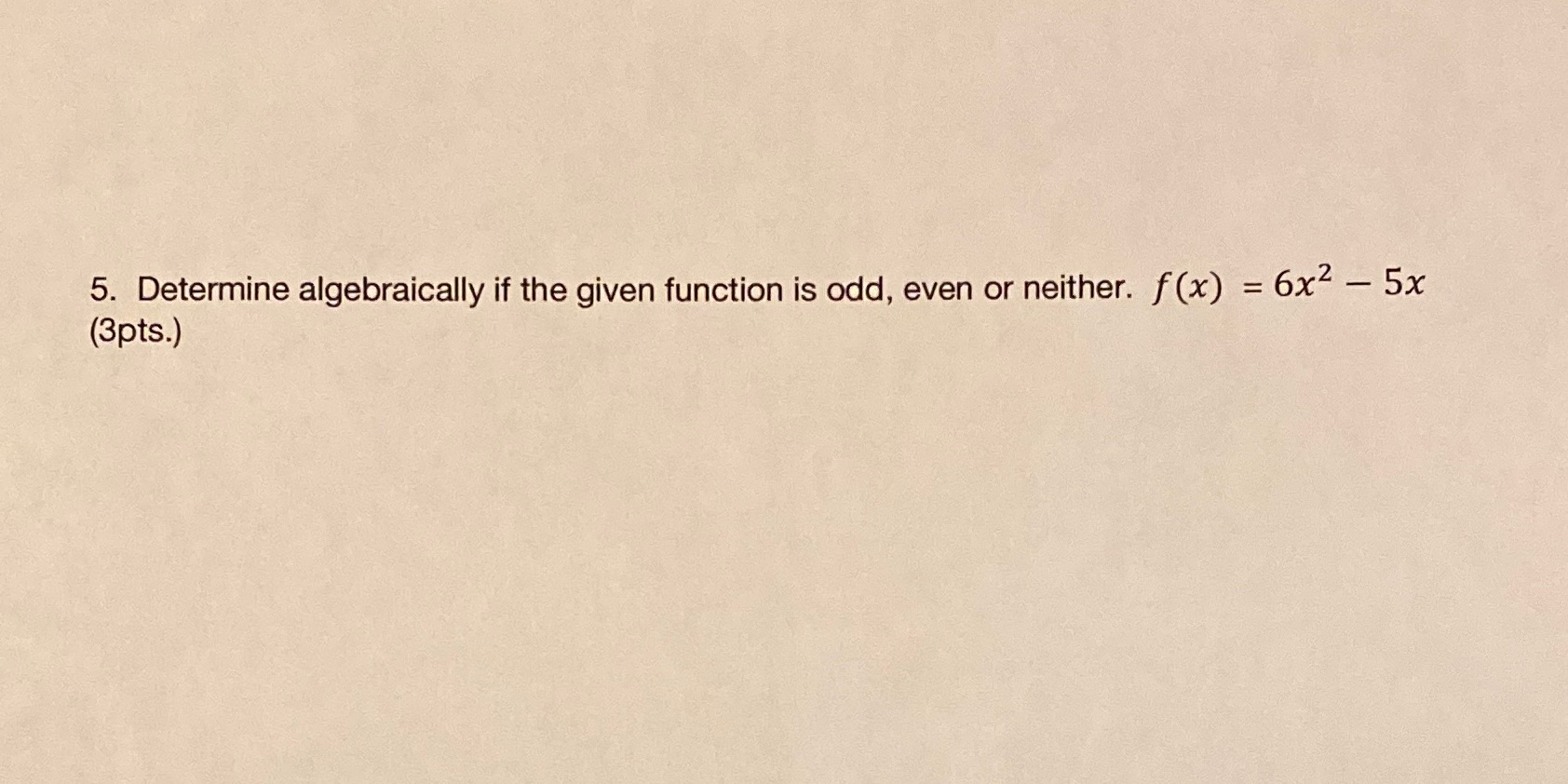 5. Determine algebraically if the given function is odd, even or