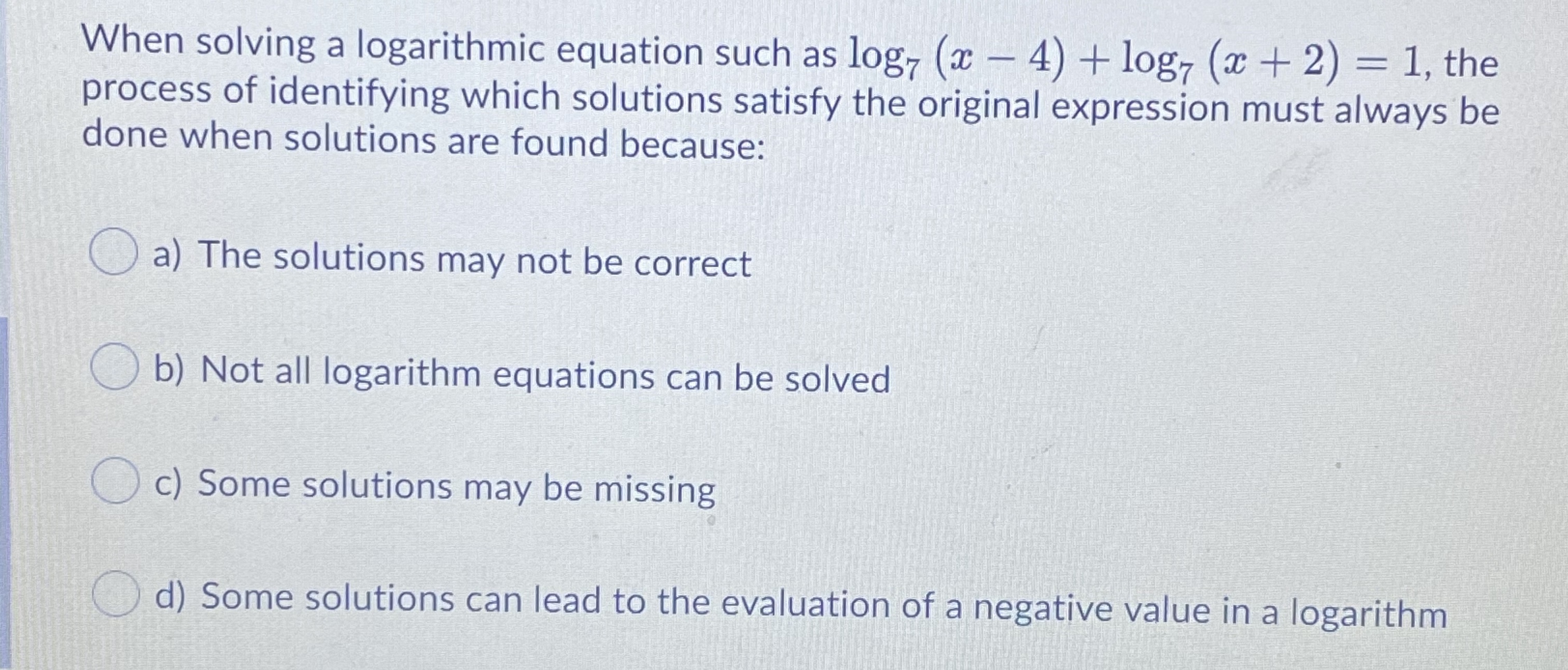  When solving a logarithmic equation such as log7 (x - 4)