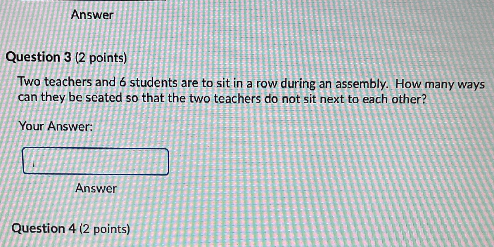  Answer Question 3 (2 points) Two teachers and 6 students are