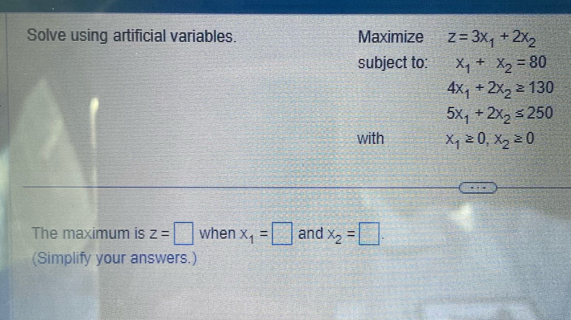  Solve using artificial variables. Maximize z= 3X, + 2x2 subject to: