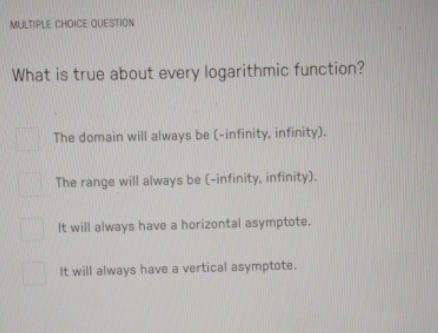  MULTIPLE CHOICE QUESTION What is true about every logarithmic function? The
