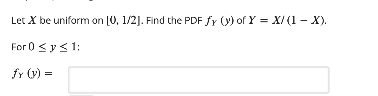 Probability Density FunctionSetup:LetX be uniform on[0, 1/2]. Find the Probability Density Function