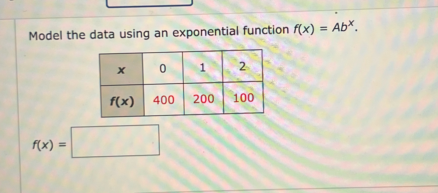  Model the data using an exponential function f(x) = Abx. X