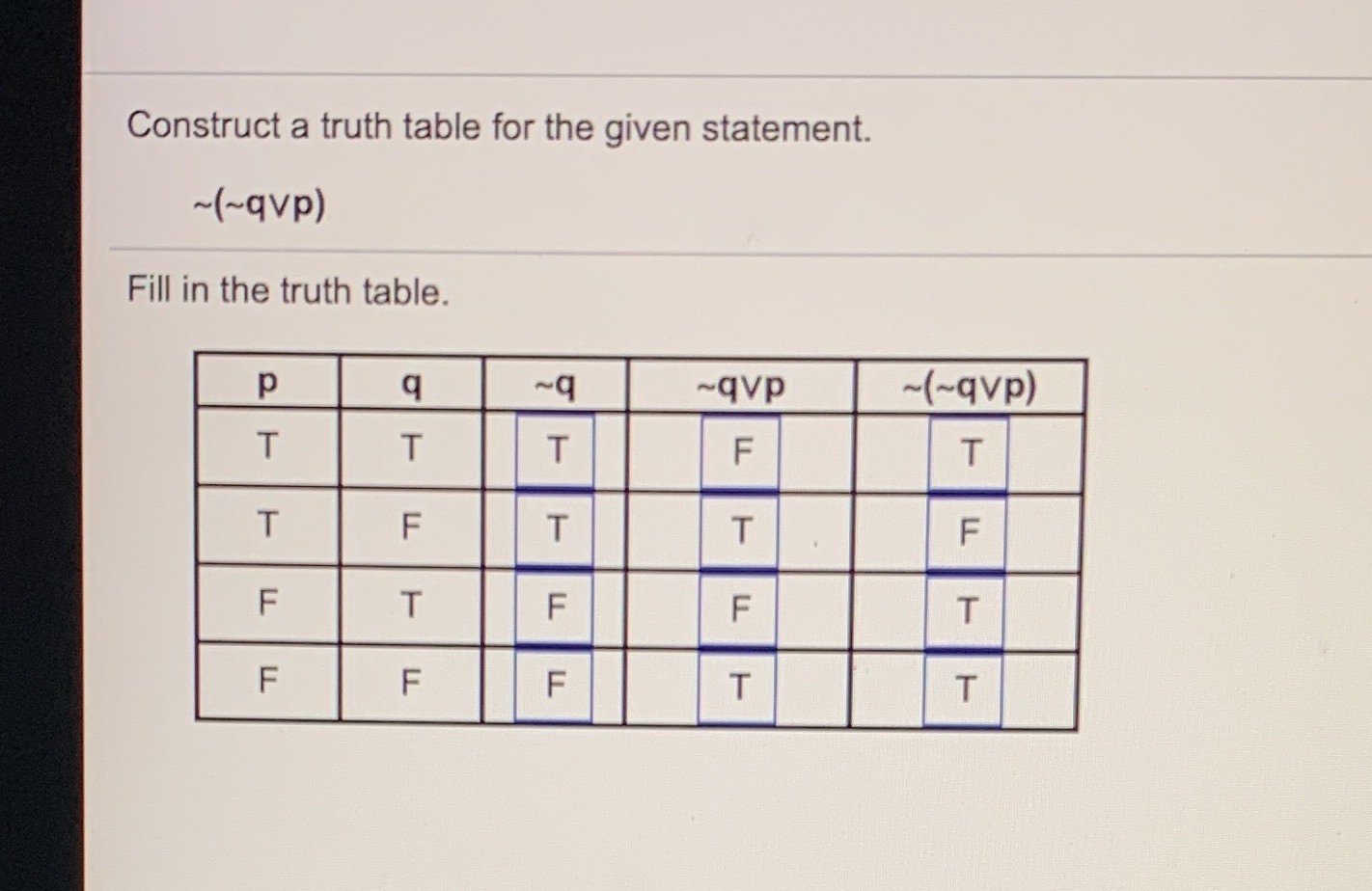  Construct a truth table for the given statement. ~(~qvp) Fill in