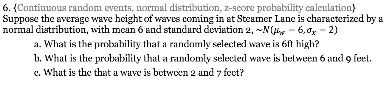  6. {Continuous random events, normal distribution, zscore probability calculation} Suppose the