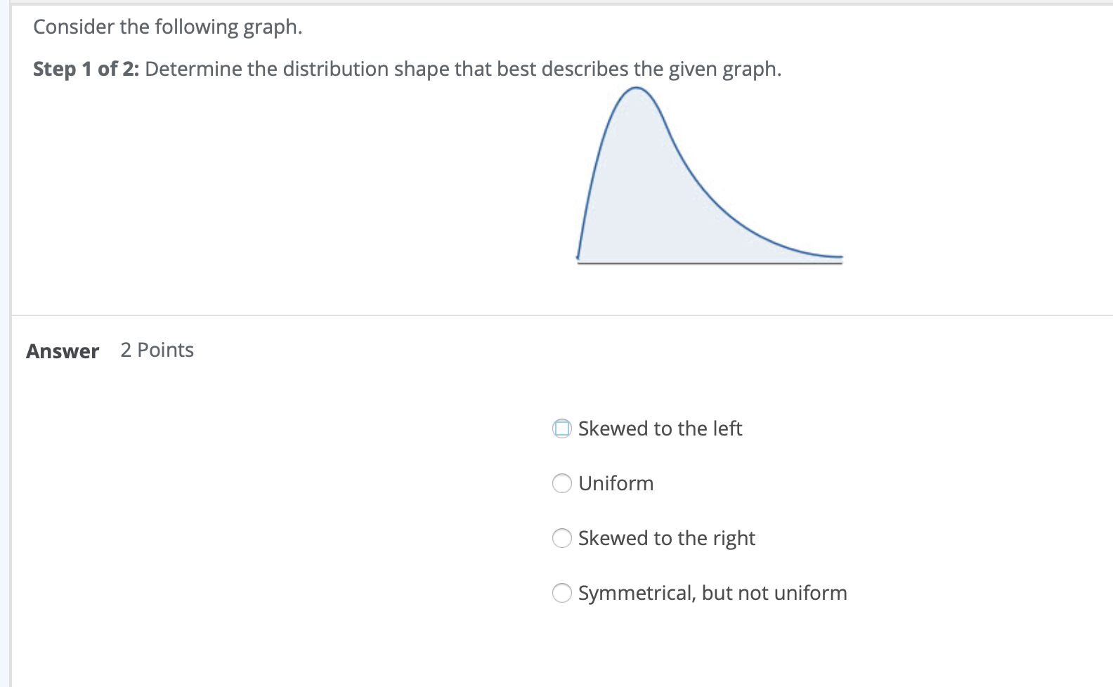 Determine the distribution shape that best describes the given graph Consider the