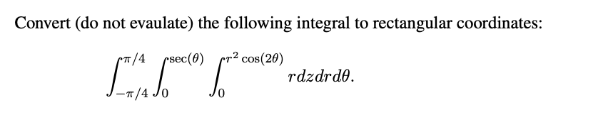  Convert (do not evaulate) the following integral to rectangular coordinates: TT