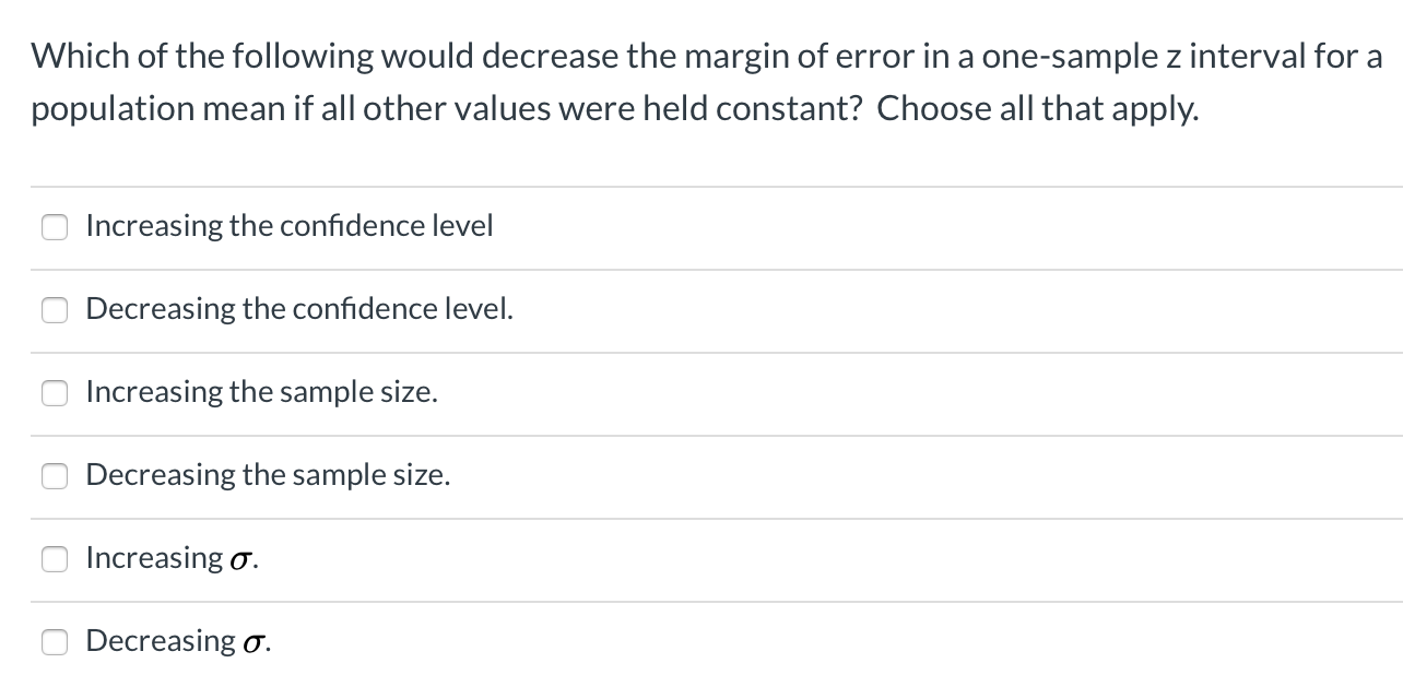 Which of the following would decrease the margin of error in a