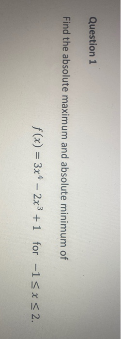Question 1 Question 1 Find the absolute maximum and absolute minimum of