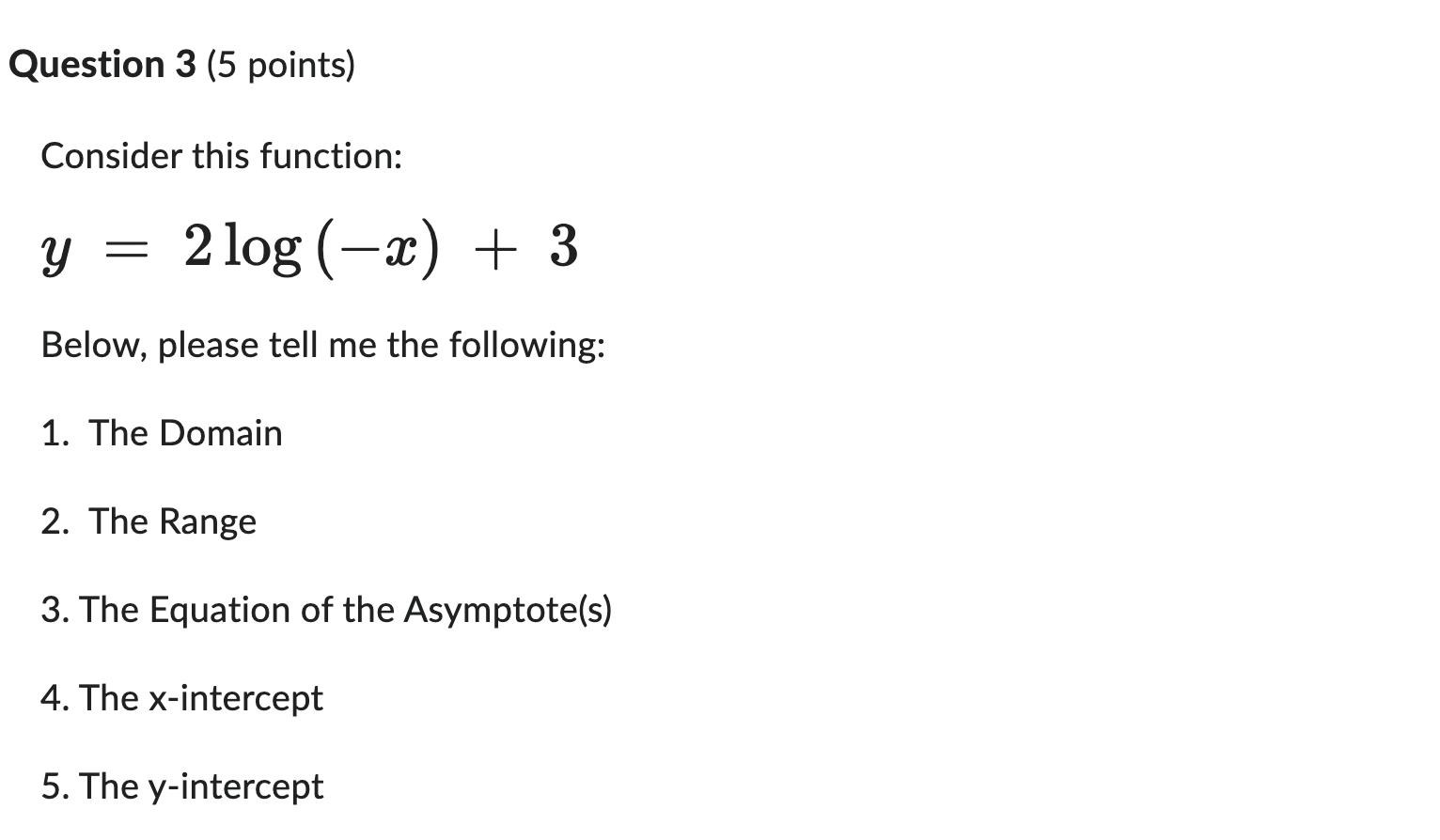  Question 3 (5 points) Consider this function: y = 2log (-x)