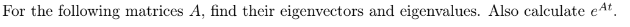  For the following matrices A, find their eigenvectors and eigenvalues. Also