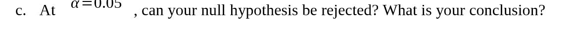  C. At a =0.05 , can your null hypothesis be rejected?