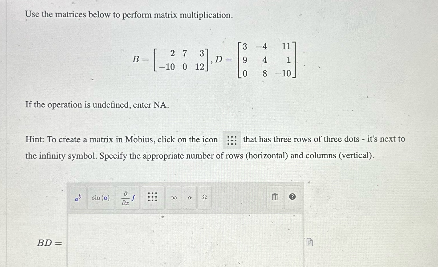 Use the matrices below to perform matrix multiplication. 3 -4 117