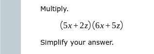 Multiply. (5x + 2z) (6x + 5z Simplify your