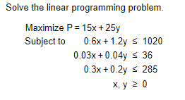  Solve the linear programming problem. Maximize P = 15x + 25y