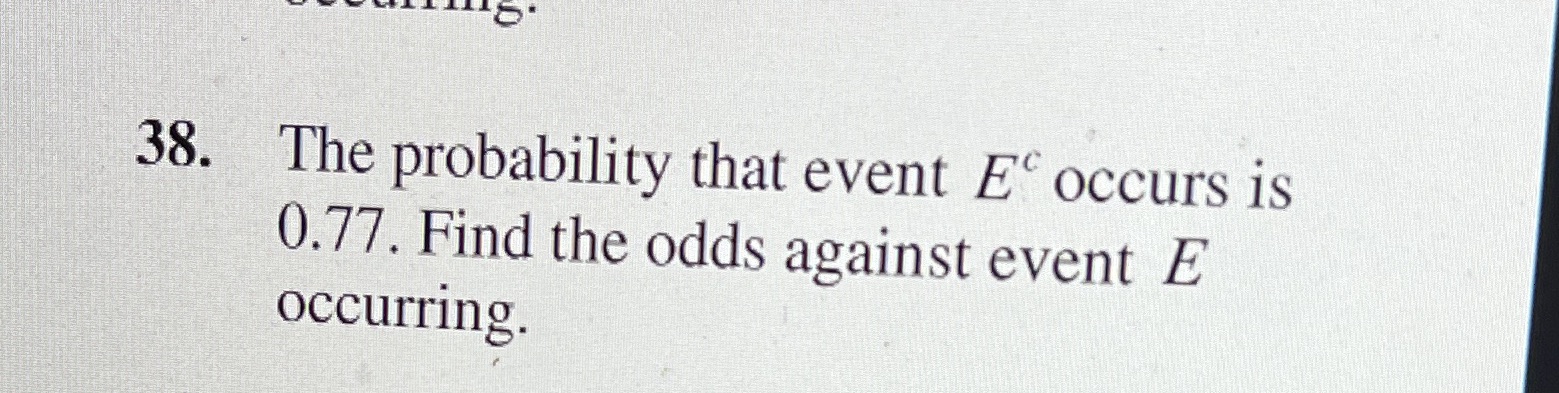 38. The probability that event E occurs is 0.77. Find the