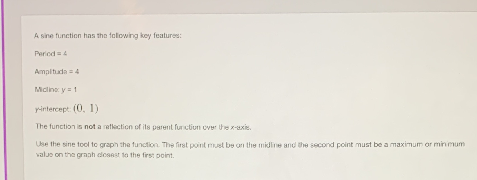 A sine function has the following key features: Period = 4