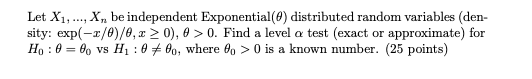 Let X1, ..., Xn be independent Exponential(@) distributed random variables (den-