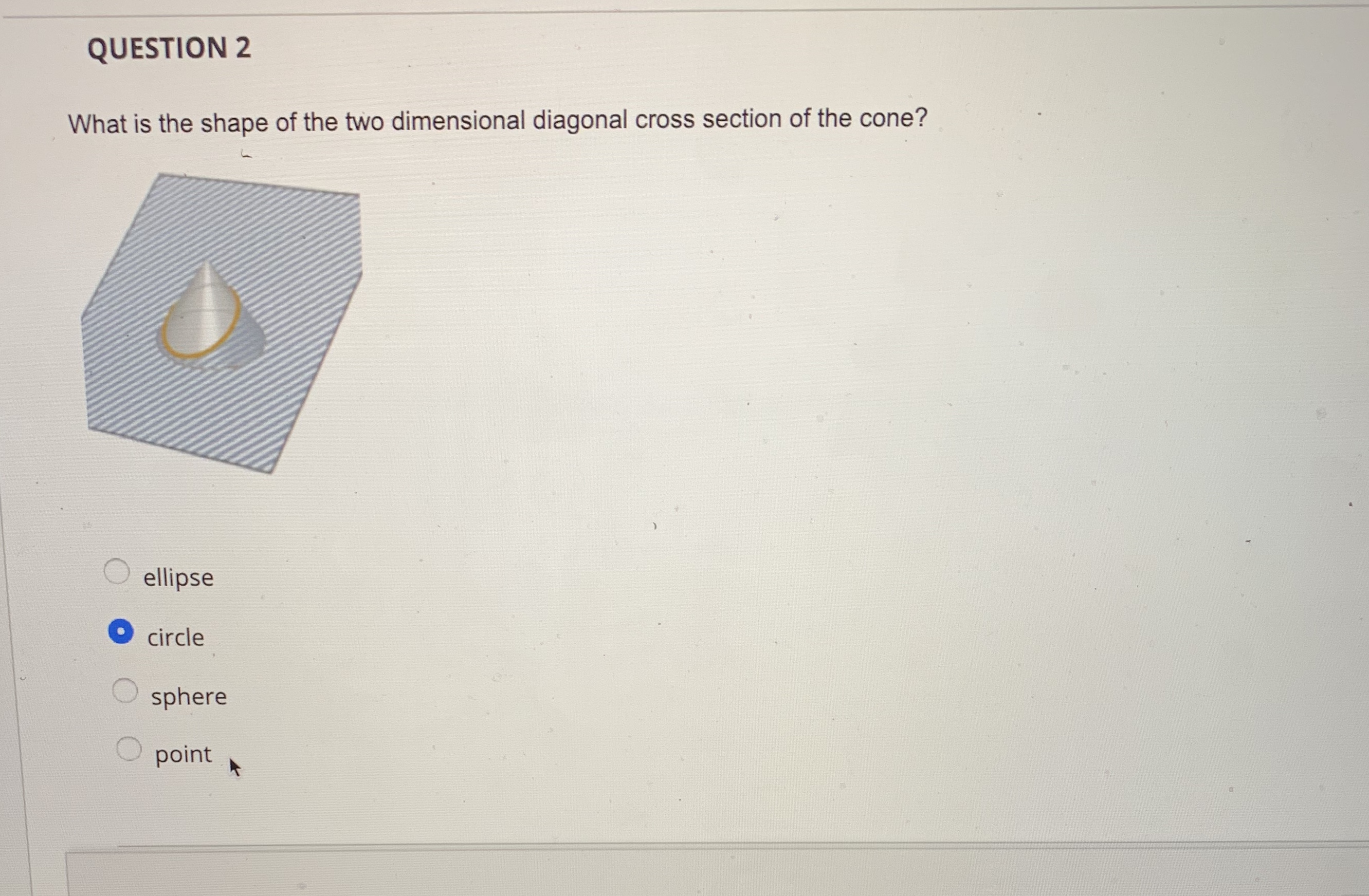 the cylinder? circle O oval O rectangle square QUESTION 2 What is