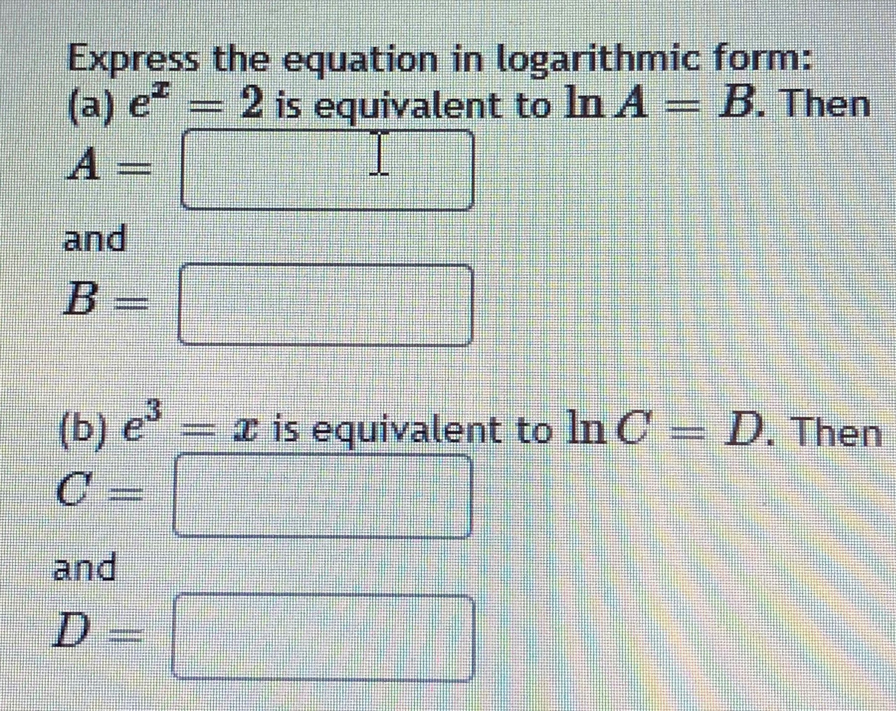 Question10 Express the equation in logarithmic form: (a) e" = 2 is