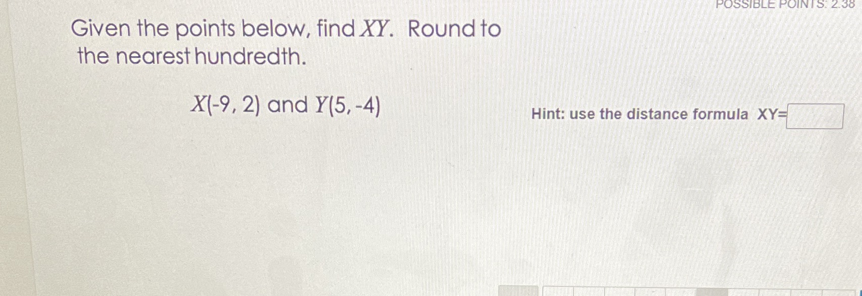  POSSIBLE POINTS: 2.38 Given the points below, find XY. Round to