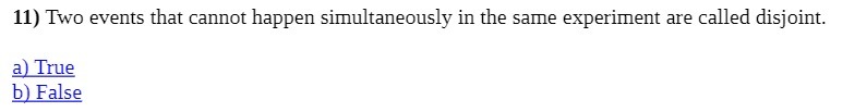  11) Two events that cannot happen simultaneously in the same experiment