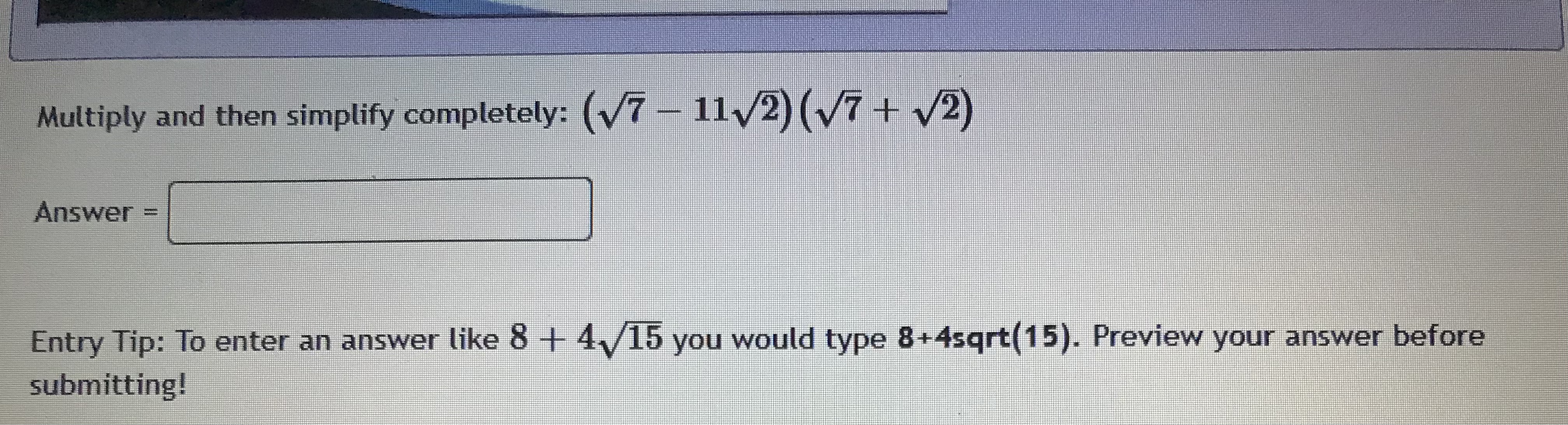 before submitting!Multiply and then simplify completely: (4v/7 - 5) (4V/7 + 5)