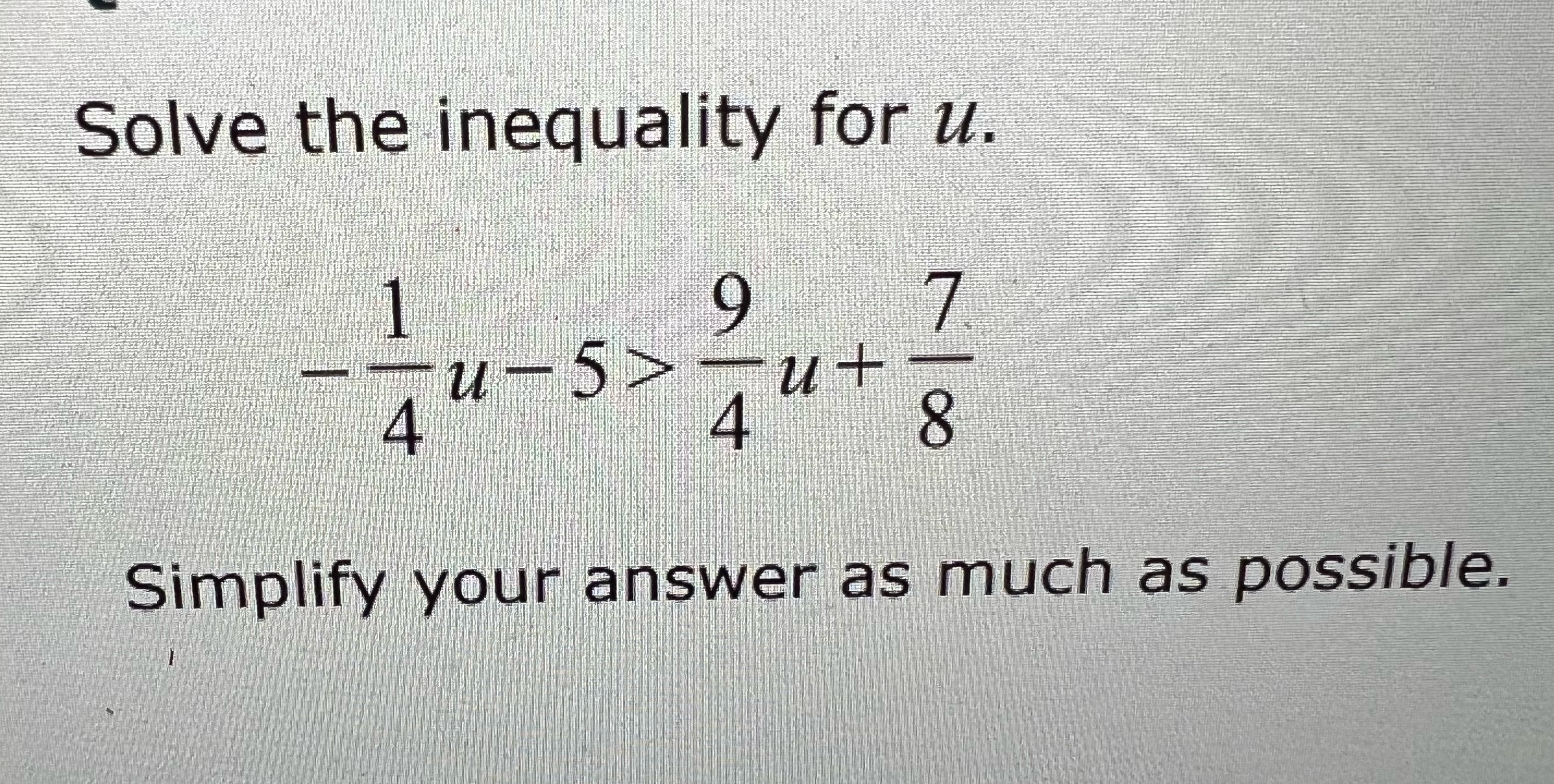 Please show work Solve the inequality for u. 4 u - 5>