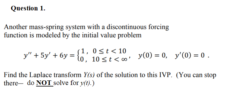 Please he Question 1. Another mass-spring system with a discontinuous forcing function