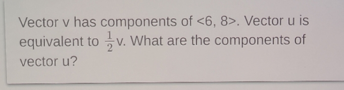 vector v has components of . Vector u is equivalent to 1/2v.