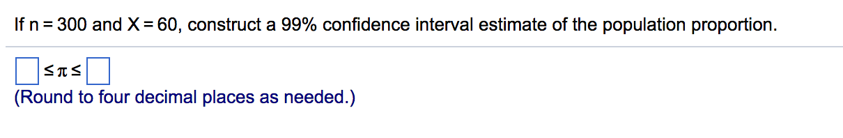 If n=300 and x=60, construct a 99% confidence interval estimate of the