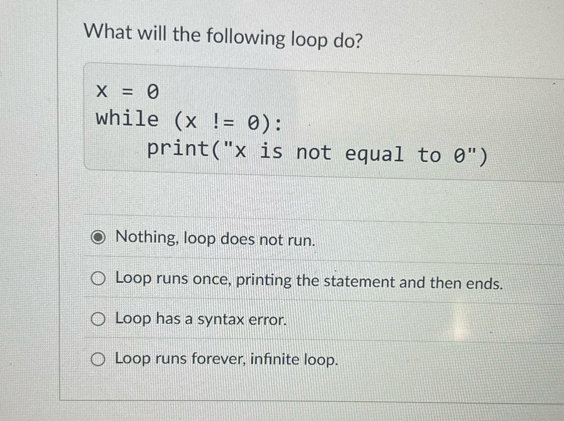  What will the following loop do? X = 0 while (x