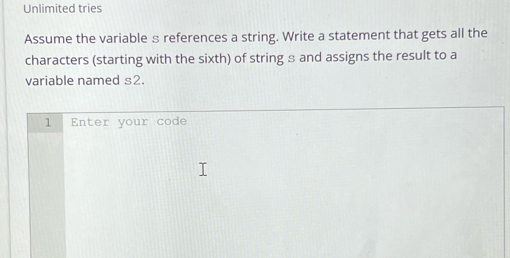  Unlimited tries Assume the variable s references a string. Write a