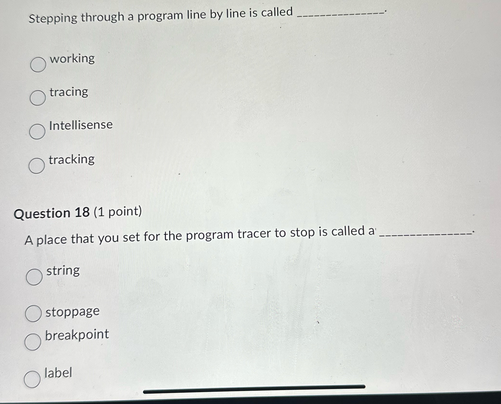 Answer both please Stepping through a program line by line is called