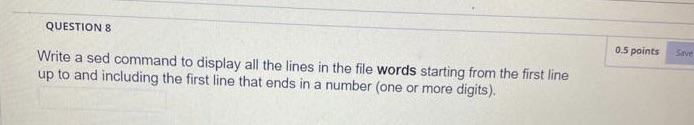  QUESTION 8 0.5 points SIve Write a sed command to display